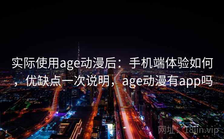 实际使用age动漫后:手机端体验如何,优缺点一次说明,age动漫有app吗 第2张 实际使用age动漫后:手机端体验如何,优缺点一次说明,age动漫有app吗 第2张