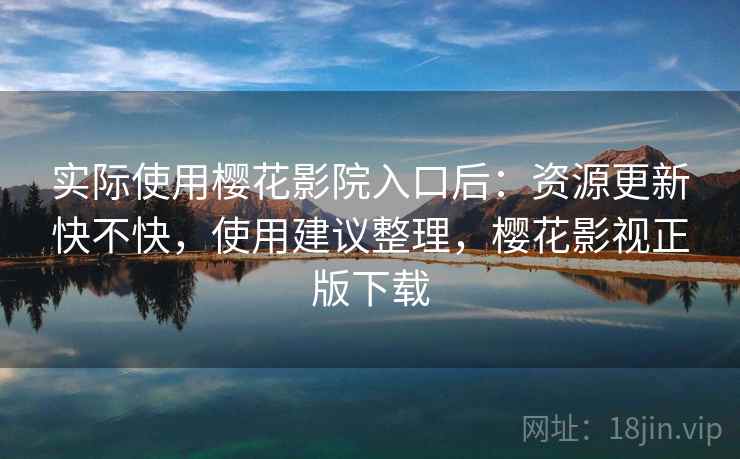 实际使用樱花影院入口后:资源更新快不快,使用建议整理,樱花影视正版下载 第2张 实际使用樱花影院入口后:资源更新快不快,使用建议整理,樱花影视正版下载 第2张