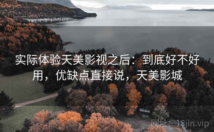 实际体验天美影视之后:到底好不好用,优缺点直接说,天美影城