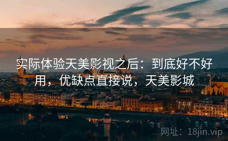 实际体验天美影视之后:到底好不好用,优缺点直接说,天美影城 第2张 实际体验天美影视之后:到底好不好用,优缺点直接说,天美影城 第2张