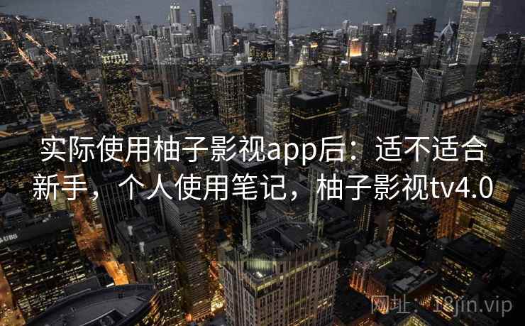 实际使用柚子影视app后:适不适合新手,个人使用笔记,柚子影视tv4.0 第2张 实际使用柚子影视app后:适不适合新手,个人使用笔记,柚子影视tv4.0 第2张